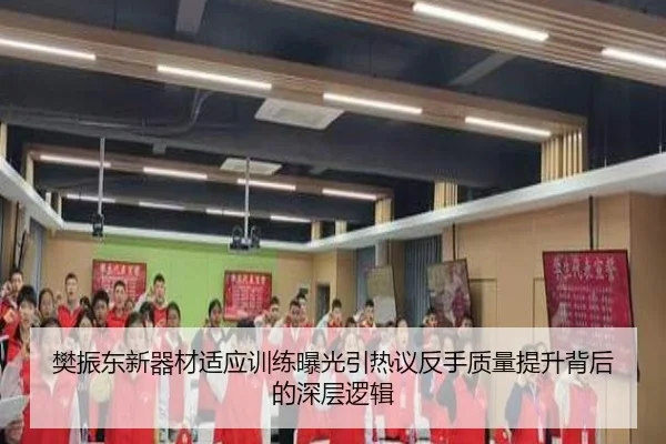 樊振东新器材适应训练曝光引热议反手质量提升背后的深层逻辑