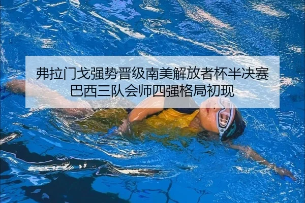 弗拉门戈强势晋级南美解放者杯半决赛 巴西三队会师四强格局初现